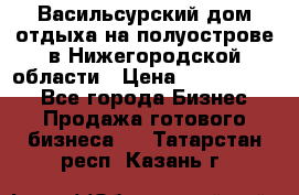 Васильсурский дом отдыха на полуострове в Нижегородской области › Цена ­ 30 000 000 - Все города Бизнес » Продажа готового бизнеса   . Татарстан респ.,Казань г.